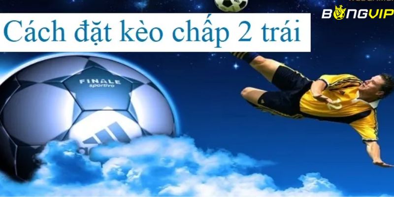 Hướng dẫn đọc kèo chấp 2 trái chính xác cho người chơi